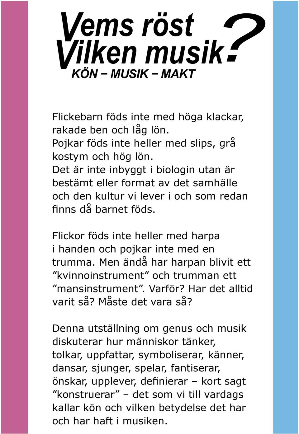 Flickor föds inte heller med harpa i handen och pojkar inte med en trumma. Men ändå har harpan blivit ett kvinnoinstrument och trumman ett mansinstrument. Varför? Har det alltid varit så?