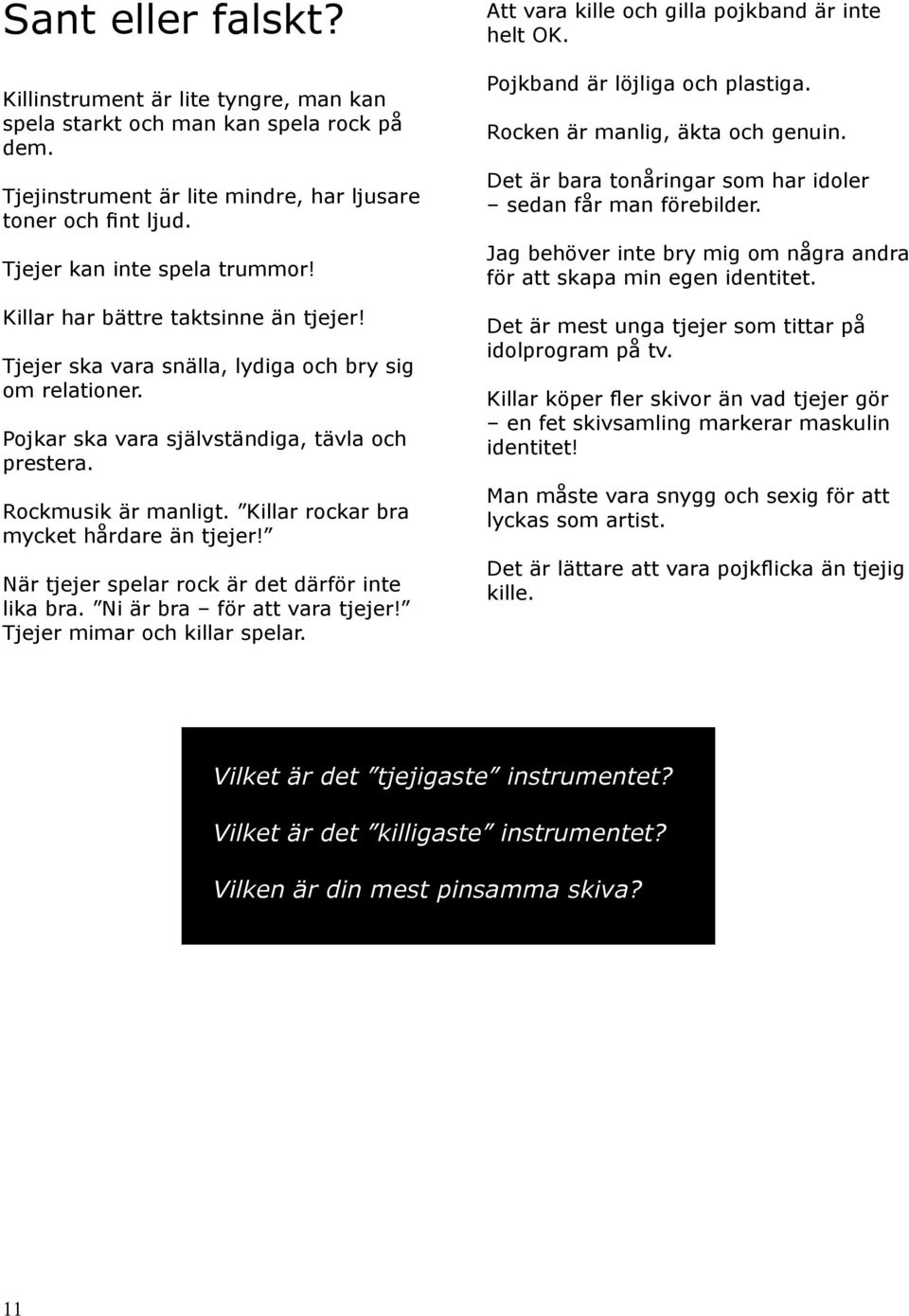 Killar rockar bra mycket hårdare än tjejer! När tjejer spelar rock är det därför inte lika bra. Ni är bra för att vara tjejer! Tjejer mimar och killar spelar.