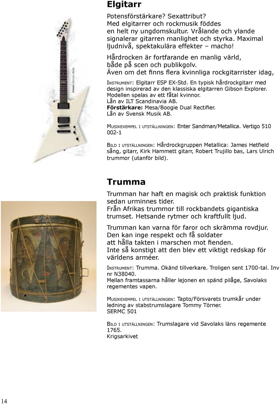 Även om det finns flera kvinnliga rockgitarrister idag, INSTRUMENT: Elgitarr ESP EX-Std. En typisk hårdrockgitarr med design inspirerad av den klassiska elgitarren Gibson Explorer.