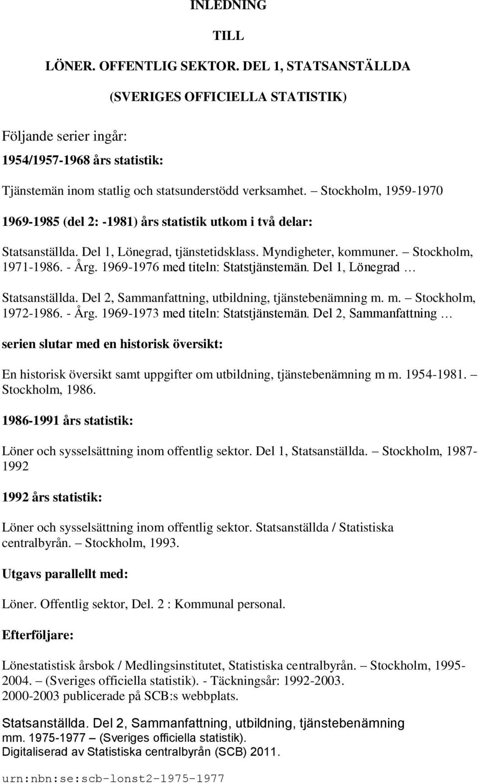 Stockholm, 1959-1970 1969-1985 (del 2: -1981) års statistik utkom i två delar: Statsanställda. Del 1, Lönegrad, tjänstetidsklass. Myndigheter, kommuner. Stockholm, 1971-1986. - Årg.