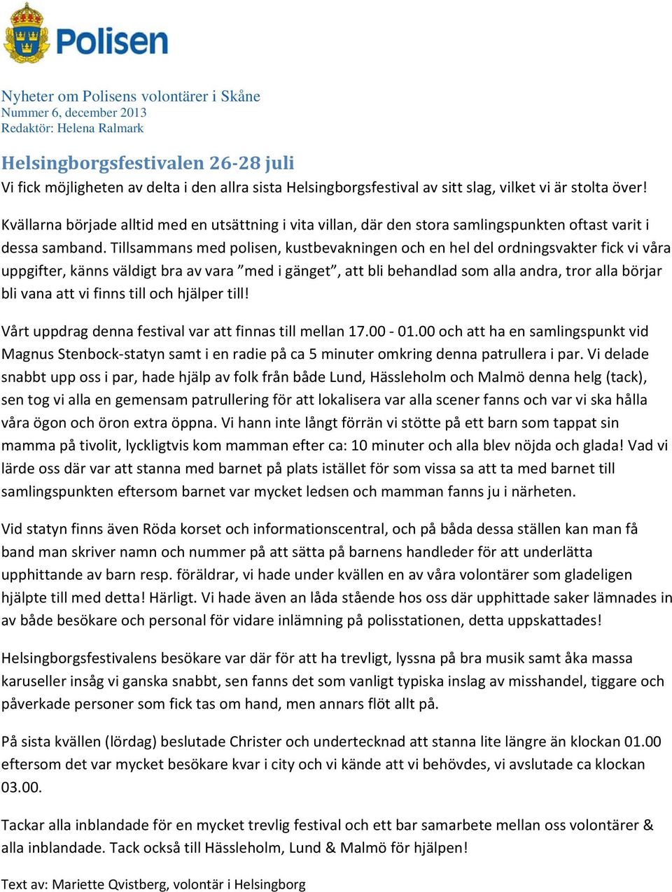 Tillsammans med polisen, kustbevakningen och en hel del ordningsvakter fick vi våra uppgifter, känns väldigt bra av vara med i gänget, att bli behandlad som alla andra, tror alla börjar bli vana att