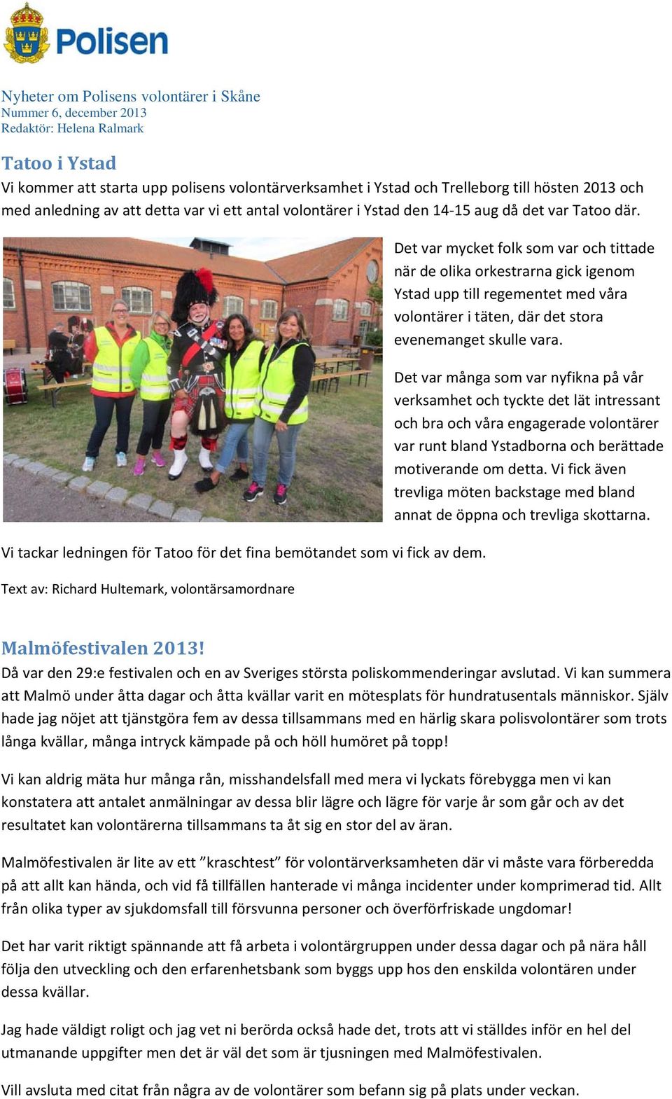 Text av: Richard Hultemark, volontärsamordnare Det var mycket folk som var och tittade när de olika orkestrarna gick igenom Ystad upp till regementet med våra volontärer i täten, där det stora