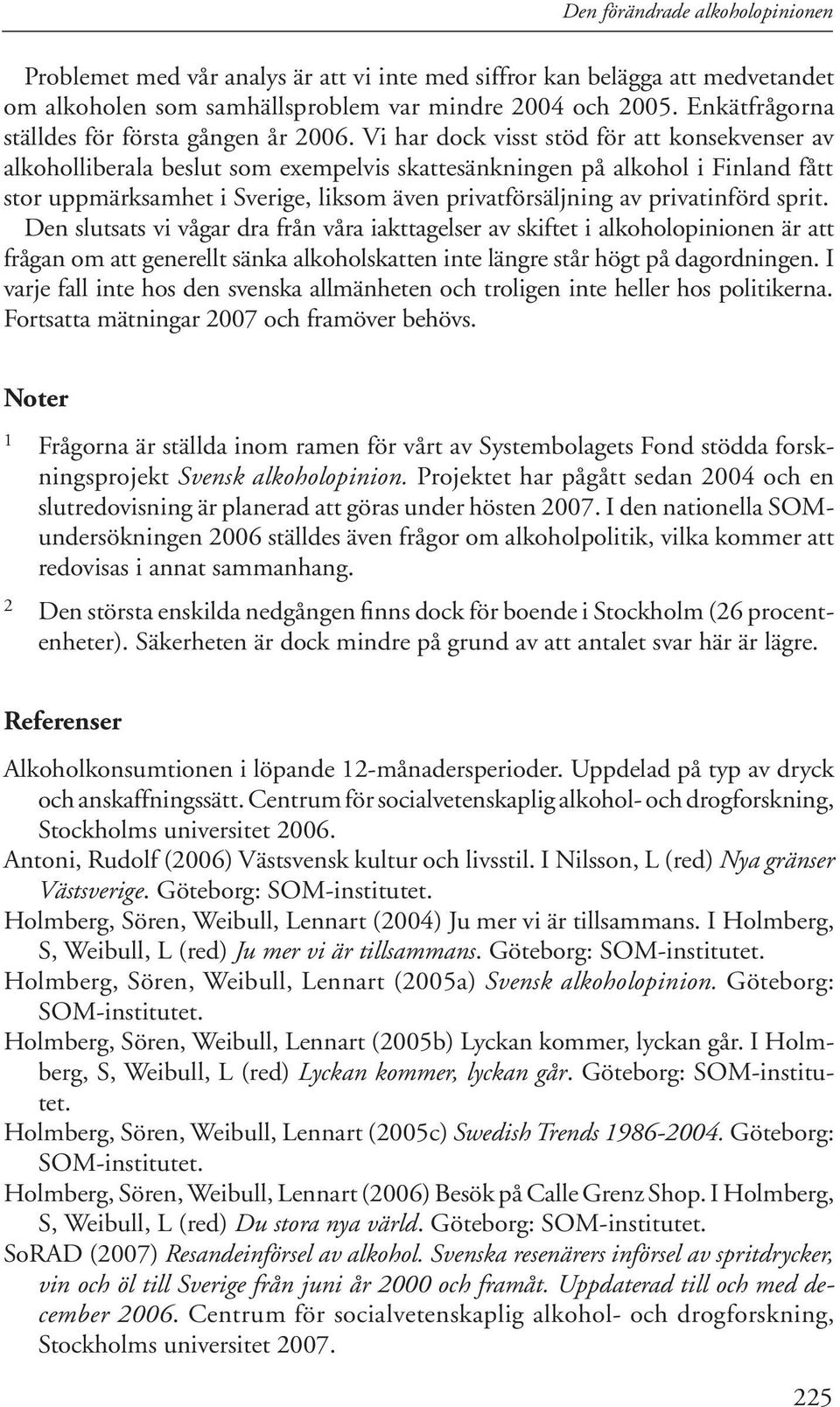 Vi har dock visst stöd för att konsekvenser av alkoholliberala beslut som exempelvis skattesänkningen på alkohol i Finland fått stor uppmärksamhet i Sverige, liksom även privatförsäljning av