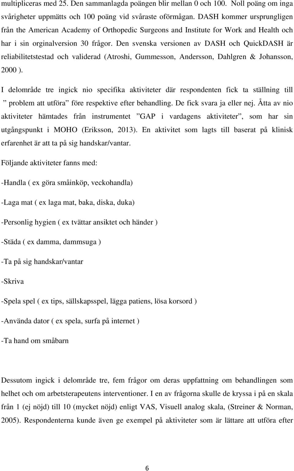 Den svenska versionen av DASH och QuickDASH är reliabilitetstestad och validerad (Atroshi, Gummesson, Andersson, Dahlgren & Johansson, 2000 ).