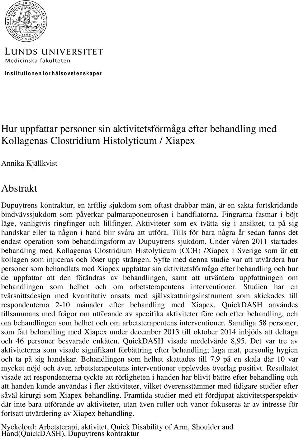 Fingrarna fastnar i böjt läge, vanligtvis ringfinger och lillfinger. Aktiviteter som ex tvätta sig i ansiktet, ta på sig handskar eller ta någon i hand blir svåra att utföra.