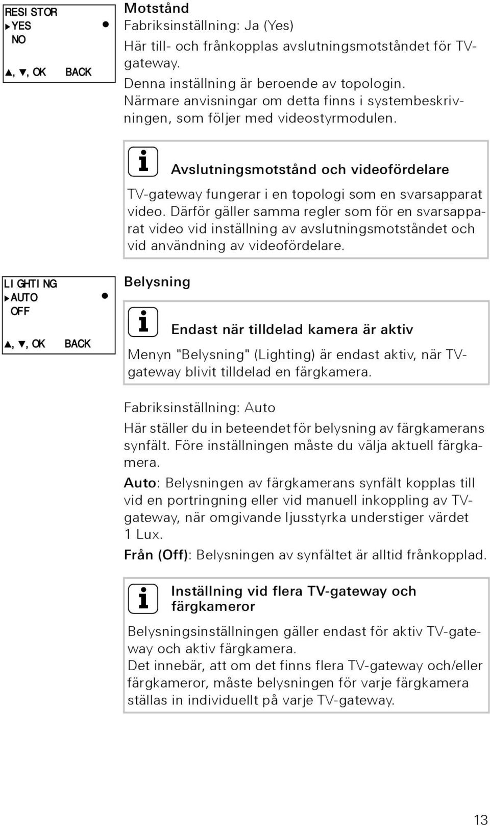 Därför gäller samma regler som för en svarsapparat video vid inställning av avslutningsmotståndet och vid användning av videofördelare.