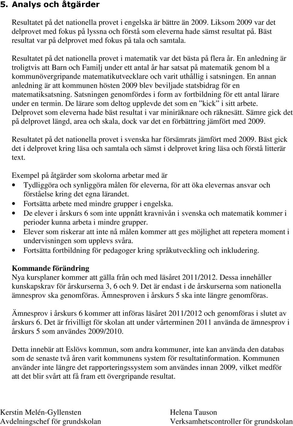 En anledning är troligtvis att Barn och Familj under ett antal år har satsat på matematik genom bl a kommunövergripande matematikutvecklare och varit uthållig i satsningen.