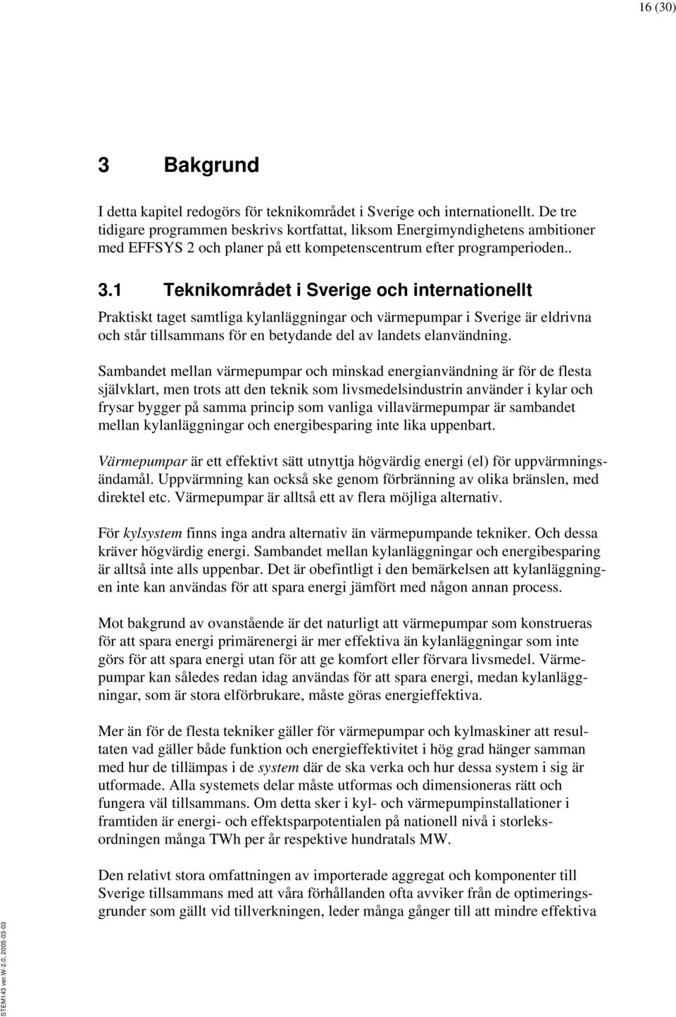 1 Teknikområdet i Sverige och internationellt Praktiskt taget samtliga kylanläggningar och värmepumpar i Sverige är eldrivna och står tillsammans för en betydande del av landets elanvändning.