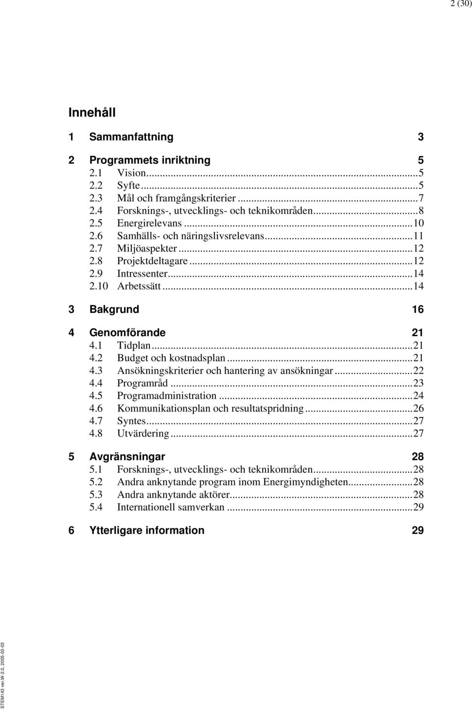 ..21 4.3 Ansökningskriterier och hantering av ansökningar...22 4.4 Programråd...23 4.5 Programadministration...24 4.6 Kommunikationsplan och resultatspridning...26 4.7 Syntes...27 4.8 Utvärdering.