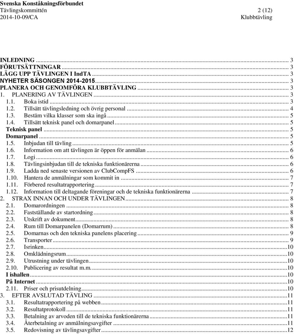 .. 5 1.6. Information om att tävlingen är öppen för anmälan... 6 1.7. Logi... 6 1.8. Tävlingsinbjudan till de tekniska funktionärerna... 6 1.9. Ladda ned senaste versionen av ClubCompFS... 6 1.10.