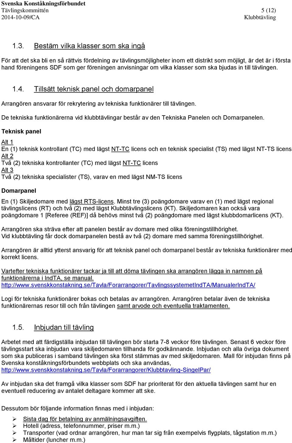 anvisningar om vilka klasser som ska bjudas in till tävlingen. 1.4. Tillsätt teknisk panel och domarpanel Arrangören ansvarar för rekrytering av tekniska funktionärer till tävlingen.