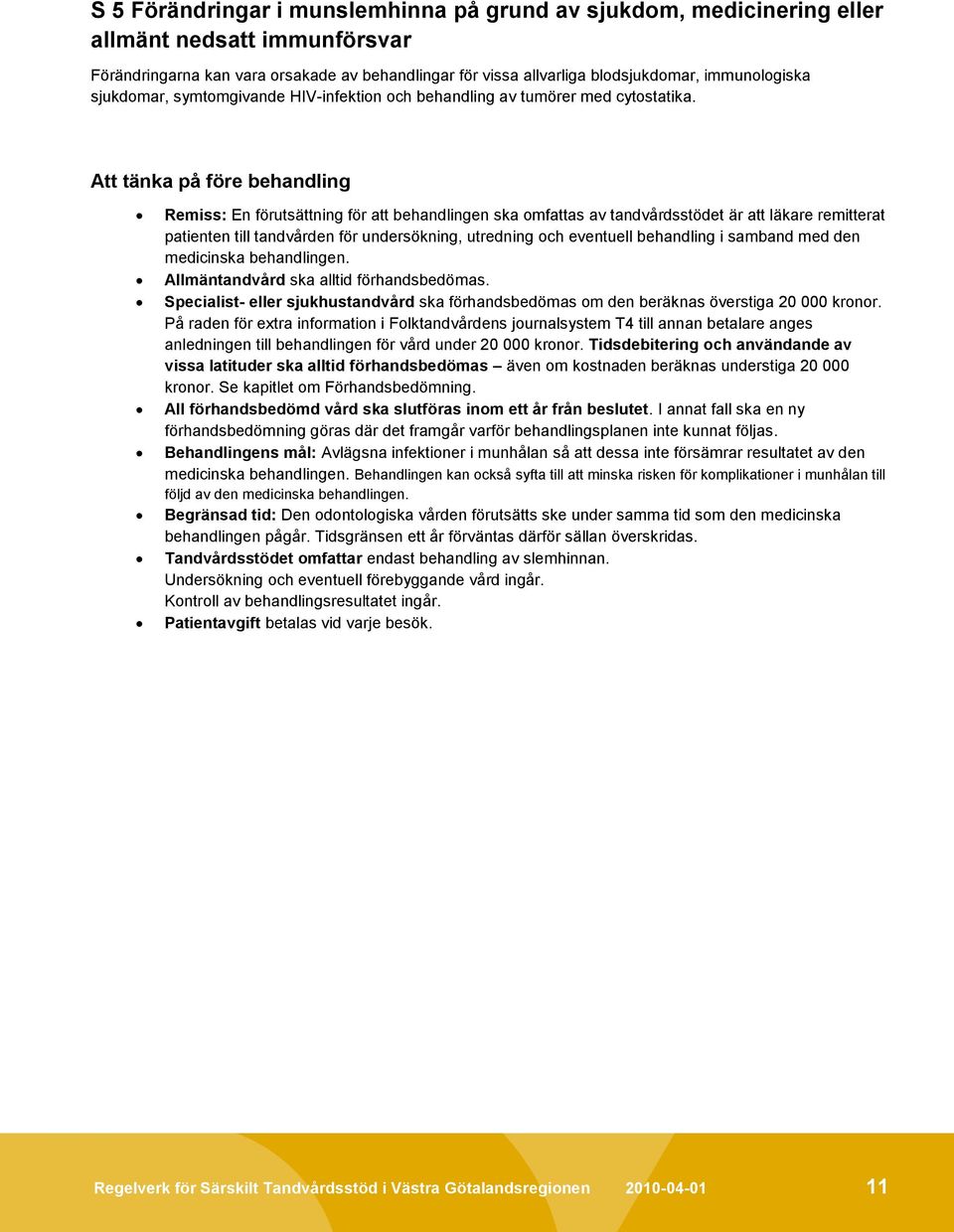 Att tänka på före behandling Remiss: En förutsättning för att behandlingen ska omfattas av tandvårdsstödet är att läkare remitterat patienten till tandvården för undersökning, utredning och eventuell