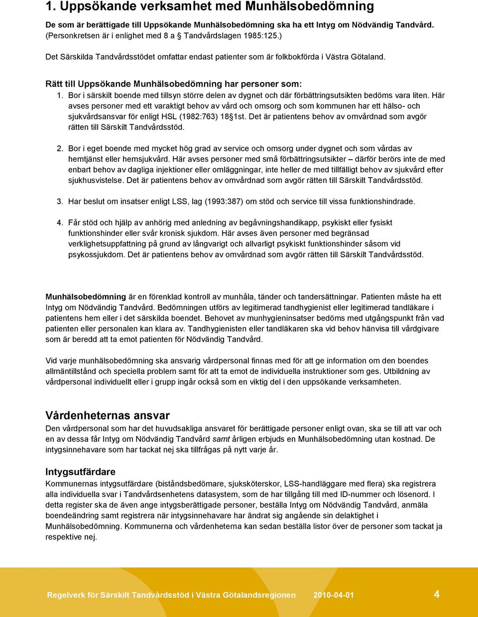 Rätt till Uppsökande Munhälsobedömning har personer som: 1. Bor i särskilt boende med tillsyn större delen av dygnet och där förbättringsutsikten bedöms vara liten.