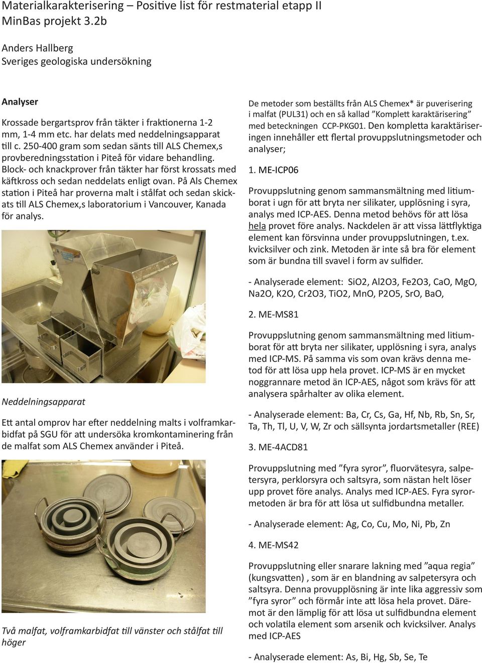 250-400 gram som sedan sänts till ALS Chemex,s provberedningsstation i Piteå för vidare behandling. Block- och knackprover från täkter har först krossats med käftkross och sedan neddelats enligt ovan.