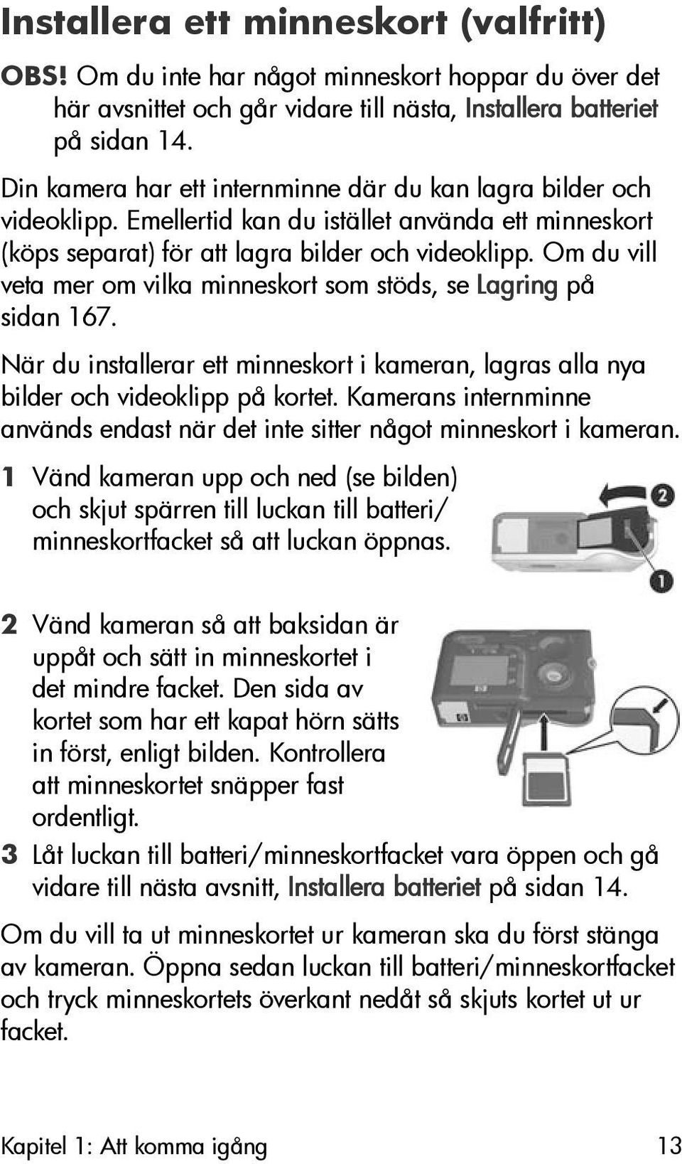 Om du vill veta mer om vilka minneskort som stöds, se Lagring på sidan 167. När du installerar ett minneskort i kameran, lagras alla nya bilder och videoklipp på kortet.