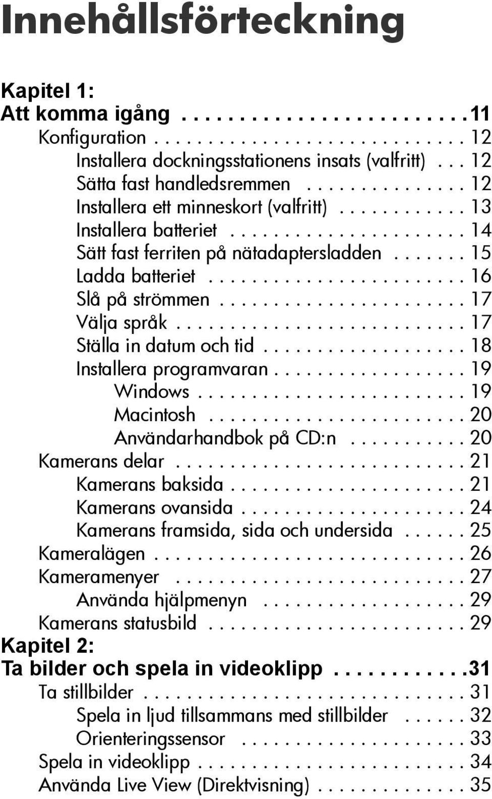 ....................... 16 Slå på strömmen....................... 17 Välja språk........................... 17 Ställa in datum och tid................... 18 Installera programvaran.................. 19 Windows.