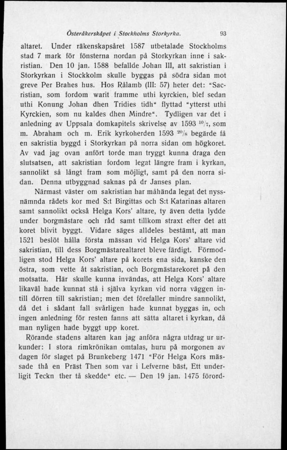 Hos Rålamb (III: 57) heter det: "Sacristian, som fordom warit framme uthi kyrckien, blef sedan uthi Konung Johan dhen Tridies tidh" flyttad "ytterst uthi Kyrckien, som nu kaldes dhen Mindre".