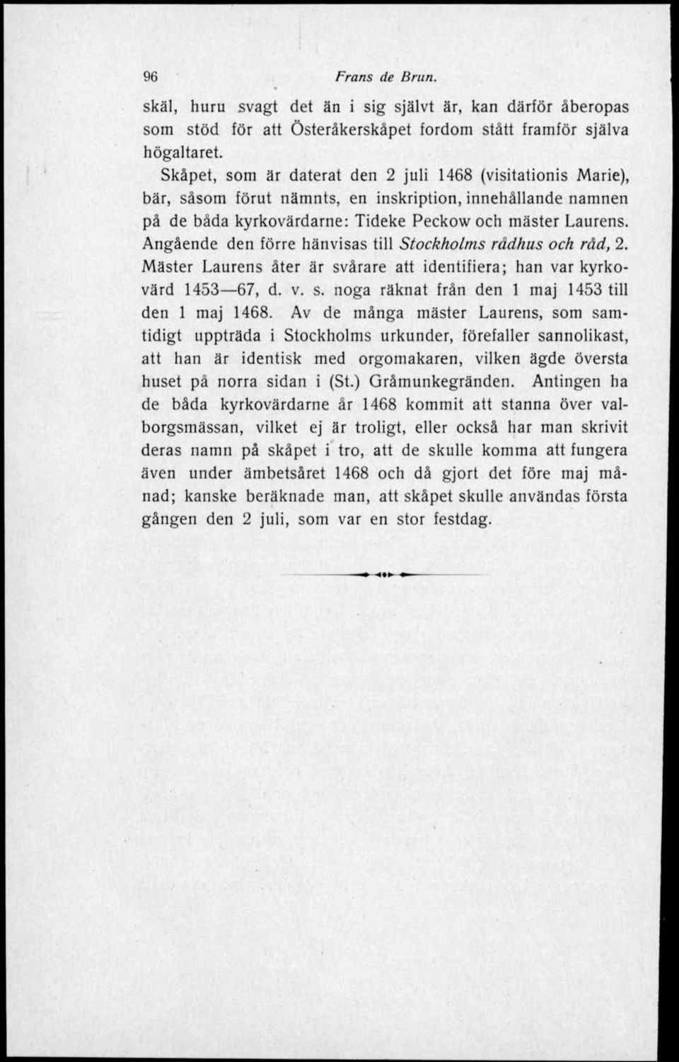 Angående den förre hänvisas till Stockholms radhus och råd, 2. Mäster Laurens åter är svårare att identifiera; han var kyrkovärd 1453 67, d. v. s. noga räknat från den 1 maj 1453 till den 1 maj 1468.