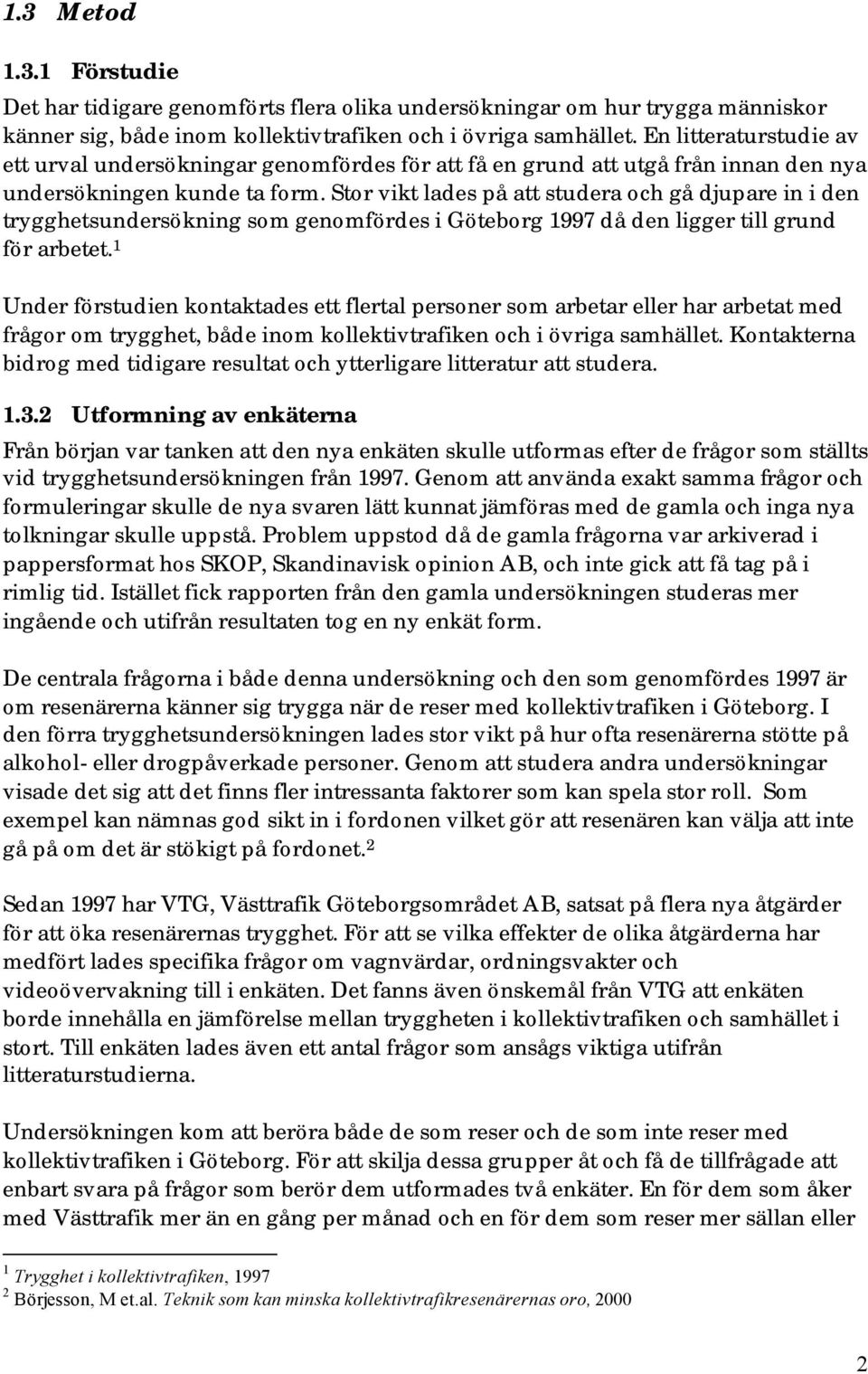 Stor vikt lades på att studera och gå djupare in i den trygghetsundersökning som genomfördes i Göteborg 1997 då den ligger till grund för arbetet.