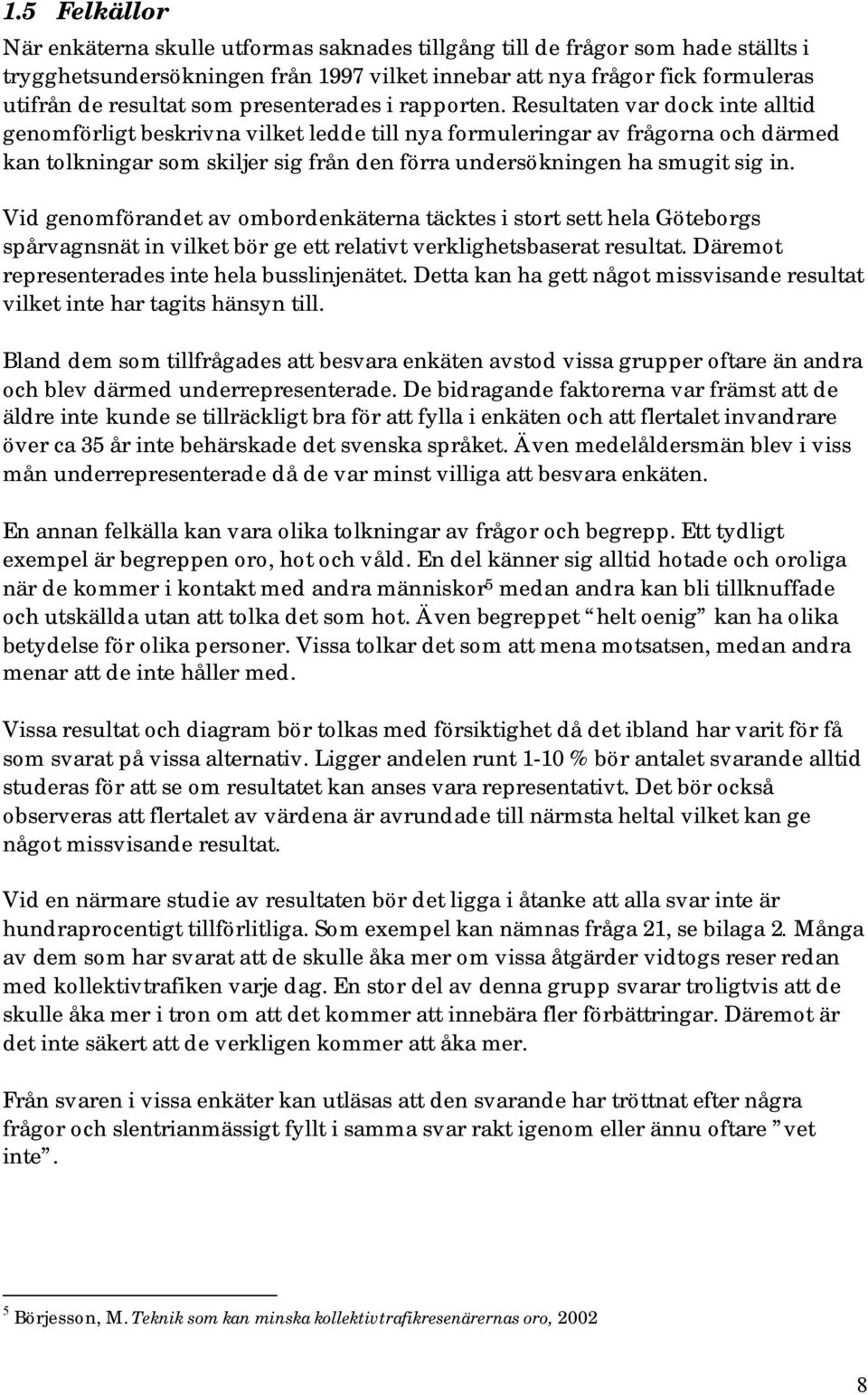 Resultaten var dock inte alltid genomförligt beskrivna vilket ledde till nya formuleringar av frågorna och därmed kan tolkningar som skiljer sig från den förra undersökningen ha smugit sig in.