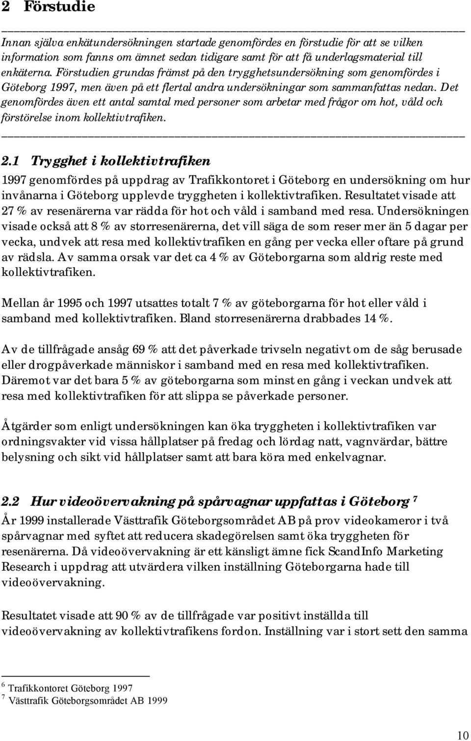 Det genomfördes även ett antal samtal med personer som arbetar med frågor om hot, våld och förstörelse inom kollektivtrafiken. 2.