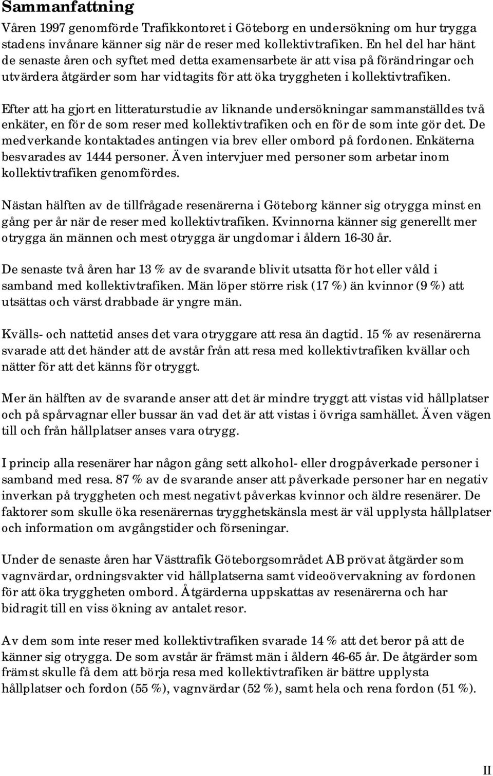 Efter att ha gjort en litteraturstudie av liknande undersökningar sammanställdes två enkäter, en för de som reser med kollektivtrafiken och en för de som inte gör det.