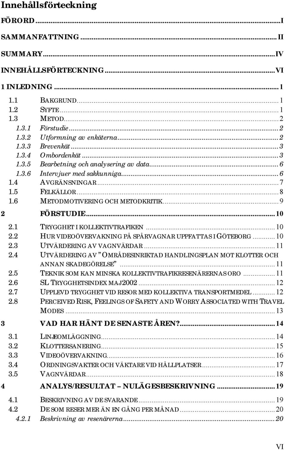 6 METODMOTIVERING OCH METODKRITIK...9 2 FÖRSTUDIE...10 2.1 TRYGGHET I KOLLEKTIVTRAFIKEN...10 2.2 HUR VIDEOÖVERVAKNING PÅ SPÅRVAGNAR UPPFATTAS I GÖTEBORG...10 2.3 UTVÄRDERING AV VAGNVÄRDAR...11 2.