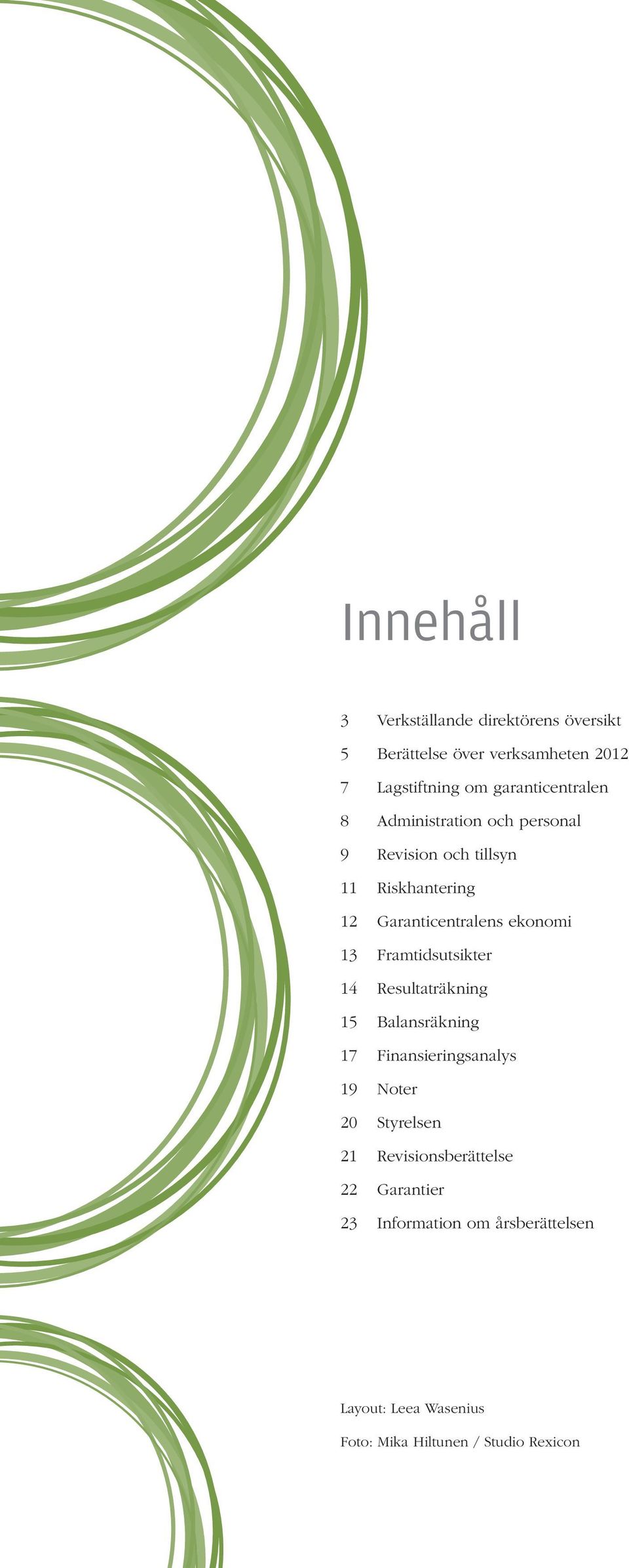 ekonomi 13 Framtidsutsikter 14 Resultaträkning 15 Balansräkning 17 Finansieringsanalys 19 Noter 20 Styrelsen