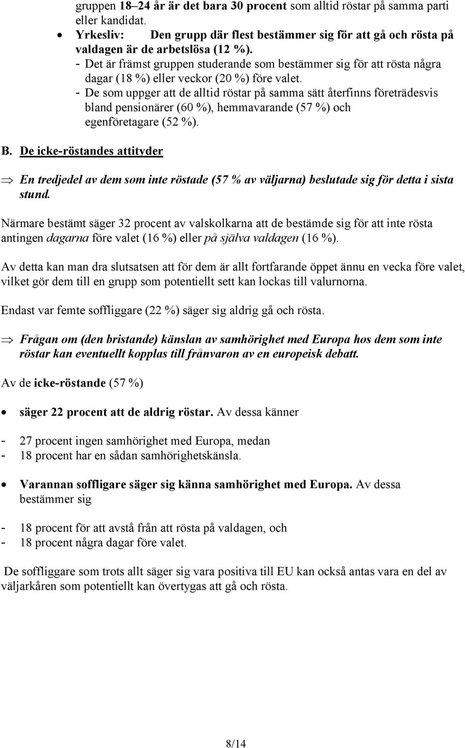 - De som uppger att de alltid röstar på samma sätt återfinns företrädesvis bland pensionärer (60 %), hemmavarande (57 %) och egenföretagare (52 %). B.