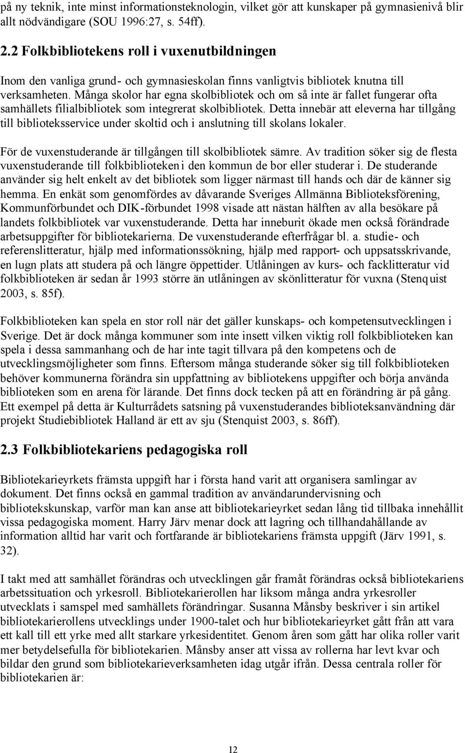 Många skolor har egna skolbibliotek och om så inte är fallet fungerar ofta samhällets filialbibliotek som integrerat skolbibliotek.