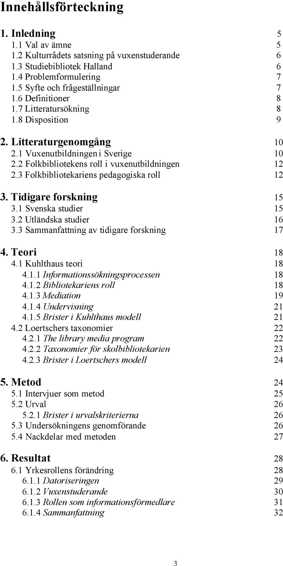 3 Folkbibliotekariens pedagogiska roll 12 3. Tidigare forskning 15 3.1 Svenska studier 15 3.2 Utländska studier 16 3.3 Sammanfattning av tidigare forskning 17 4. Teori 18 4.1 Kuhlthaus teori 18 4.1.1 Informationssökningsprocessen 18 4.