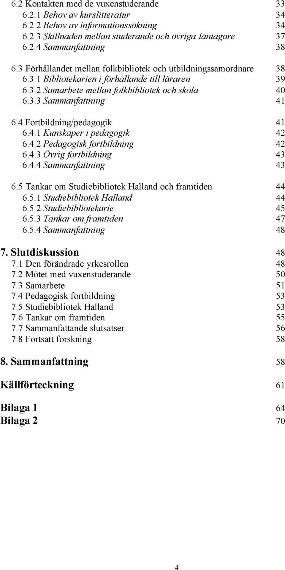 4 Fortbildning/pedagogik 41 6.4.1 Kunskaper i pedagogik 42 6.4.2 Pedagogisk fortbildning 42 6.4.3 Övrig fortbildning 43 6.4.4 Sammanfattning 43 6.