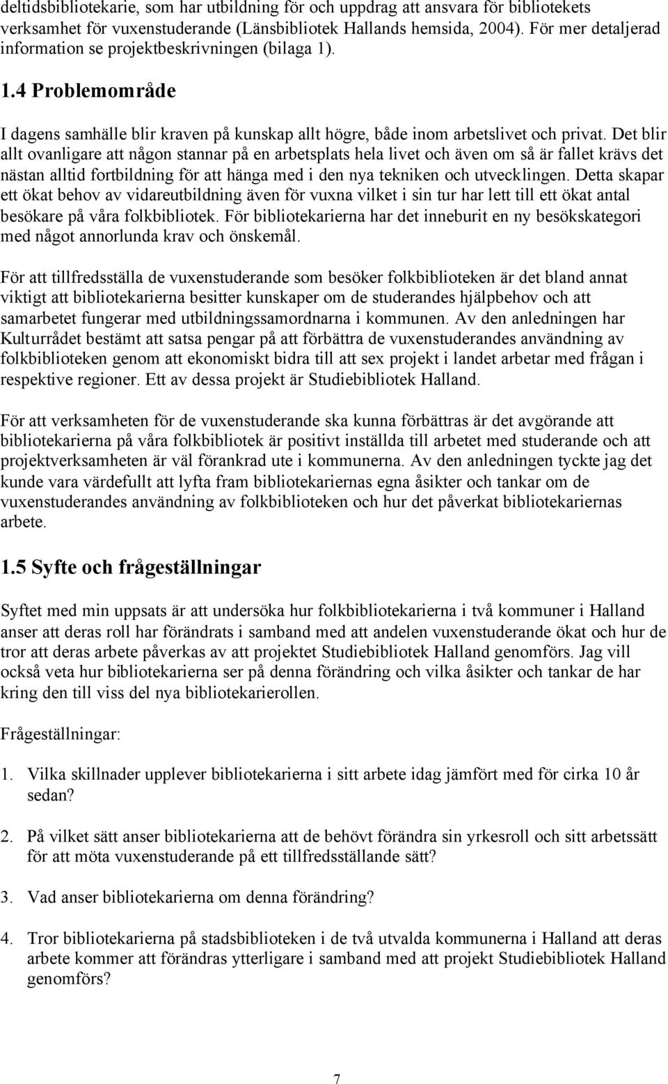 Det blir allt ovanligare att någon stannar på en arbetsplats hela livet och även om så är fallet krävs det nästan alltid fortbildning för att hänga med i den nya tekniken och utvecklingen.