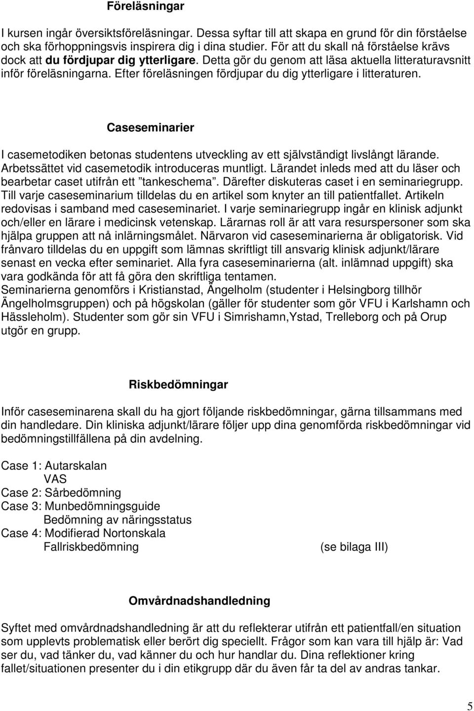 Efter föreläsningen fördjupar du dig ytterligare i litteraturen. Caseseminarier I casemetodiken betonas studentens utveckling av ett självständigt livslångt lärande.