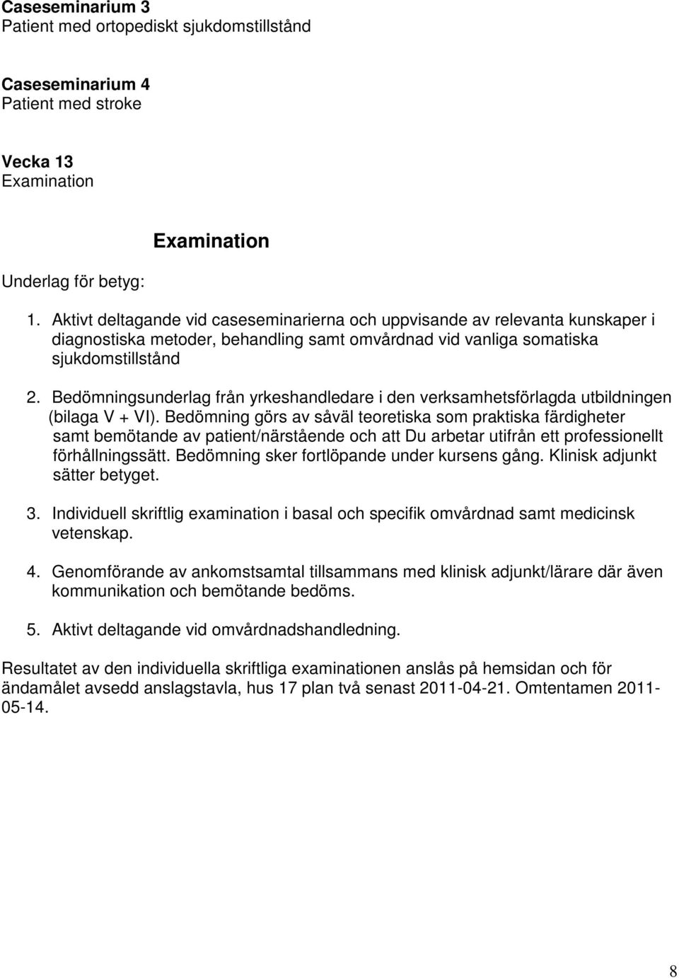 Bedömningsunderlag från yrkeshandledare i den verksamhetsförlagda utbildningen (bilaga V + VI).