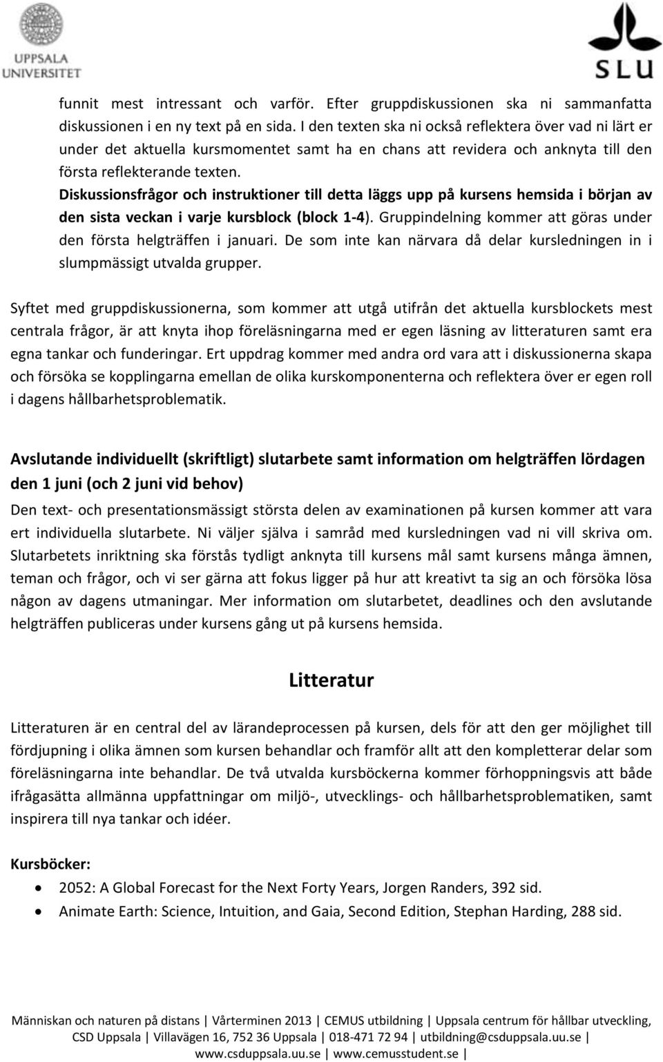 Diskussionsfrågor och instruktioner till detta läggs upp på kursens hemsida i början av den sista veckan i varje kursblock (block 1-4).