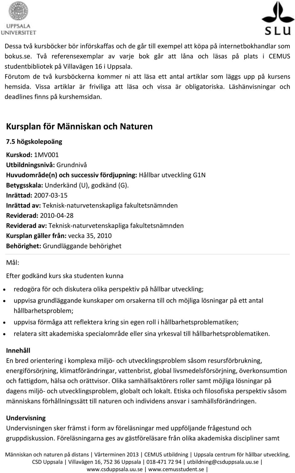 Förutom de två kursböckerna kommer ni att läsa ett antal artiklar som läggs upp på kursens hemsida. Vissa artiklar är friviliga att läsa och vissa är obligatoriska.