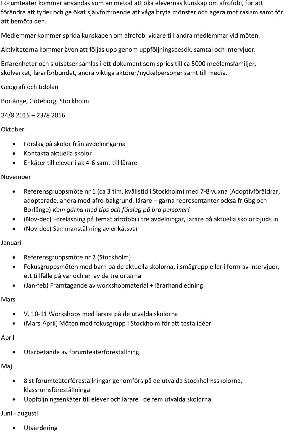 Erfarenheter och slutsatser samlas i ett dokument som sprids till ca 5000 medlemsfamiljer, skolverket, lärarförbundet, andra viktiga aktörer/nyckelpersoner samt till media.