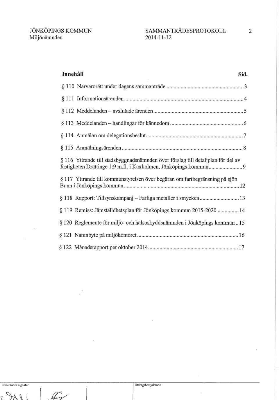 i Kaxholmen, lönköpings kommun... 9 117 Yttrande till komniunstyrelsen över begäran om fartbegränsning på sjön Bunn i lönköpings kommun... 12 118 Rapport: Tillsynskampanj-Farliga metaller i smycken.