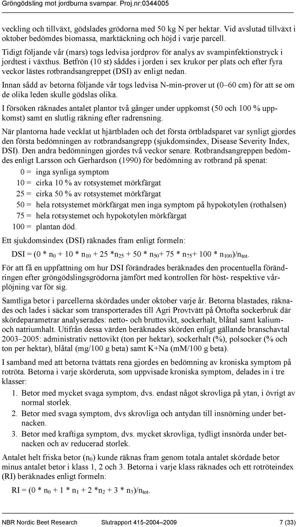 Betfrön (10 st) såddes i jorden i sex krukor per plats och efter fyra veckor lästes rotbrandsangreppet (DSI) av enligt nedan.