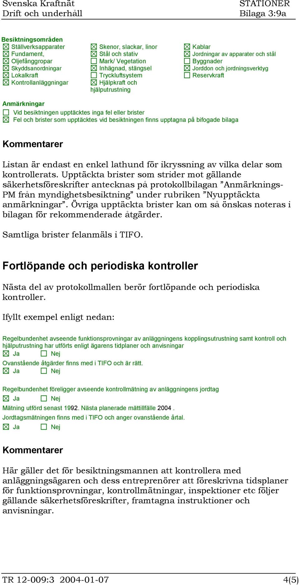 och brister som upptäcktes vid besiktningen finns upptagna på bifogade bilaga Listan är endast en enkel lathund för ikryssning av vilka delar som kontrollerats.