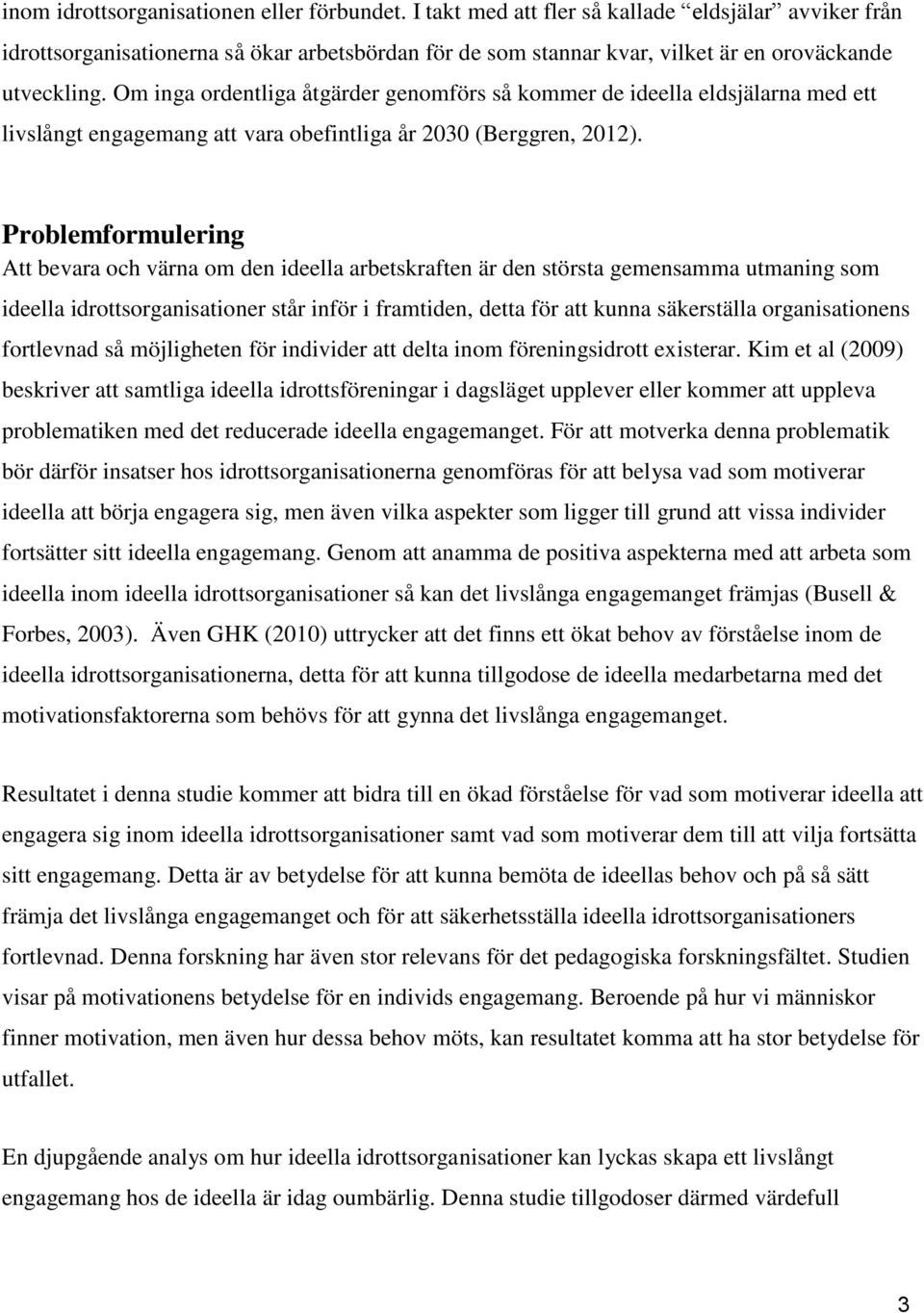 Om inga ordentliga åtgärder genomförs så kommer de ideella eldsjälarna med ett livslångt engagemang att vara obefintliga år 2030 (Berggren, 2012).