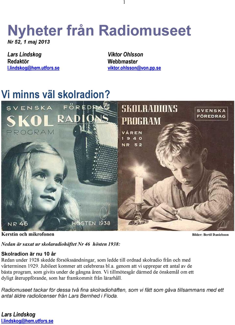 skolradio från och med vårterminen 1929. Jubileet kommer att celebreras bl.a. genom att vi upprepar ett antal av de bästa program, som givits under de gångna åren.