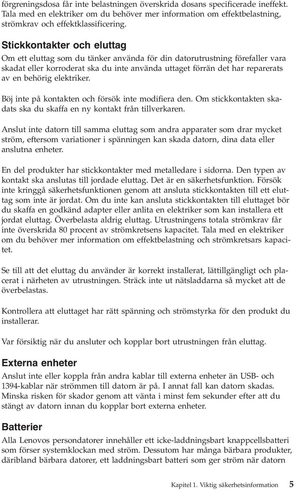 elektriker. Böj inte på kontakten och försök inte modifiera den. Om stickkontakten skadats ska du skaffa en ny kontakt från tillverkaren.