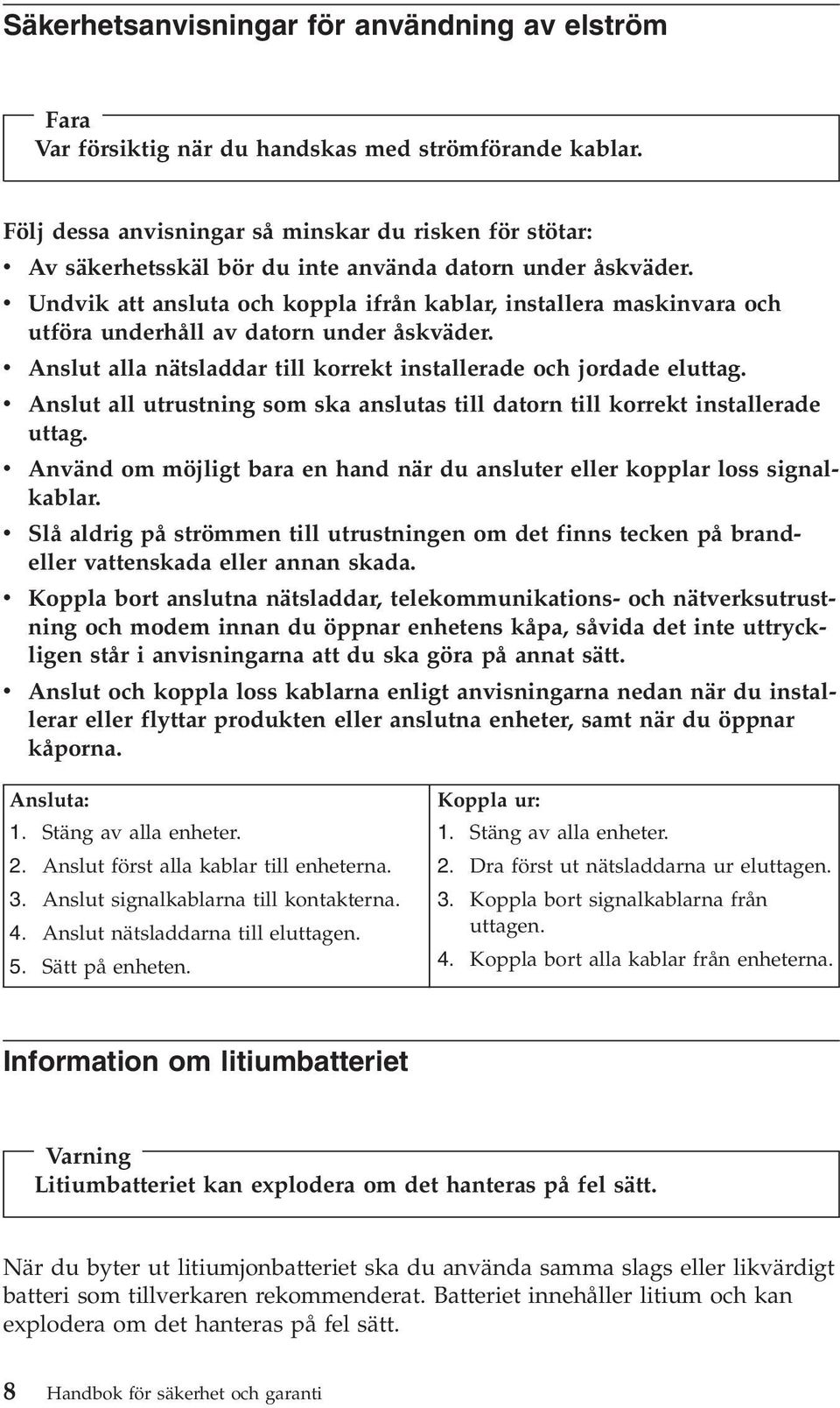 v Undvik att ansluta och koppla ifrån kablar, installera maskinvara och utföra underhåll av datorn under åskväder. v Anslut alla nätsladdar till korrekt installerade och jordade eluttag.