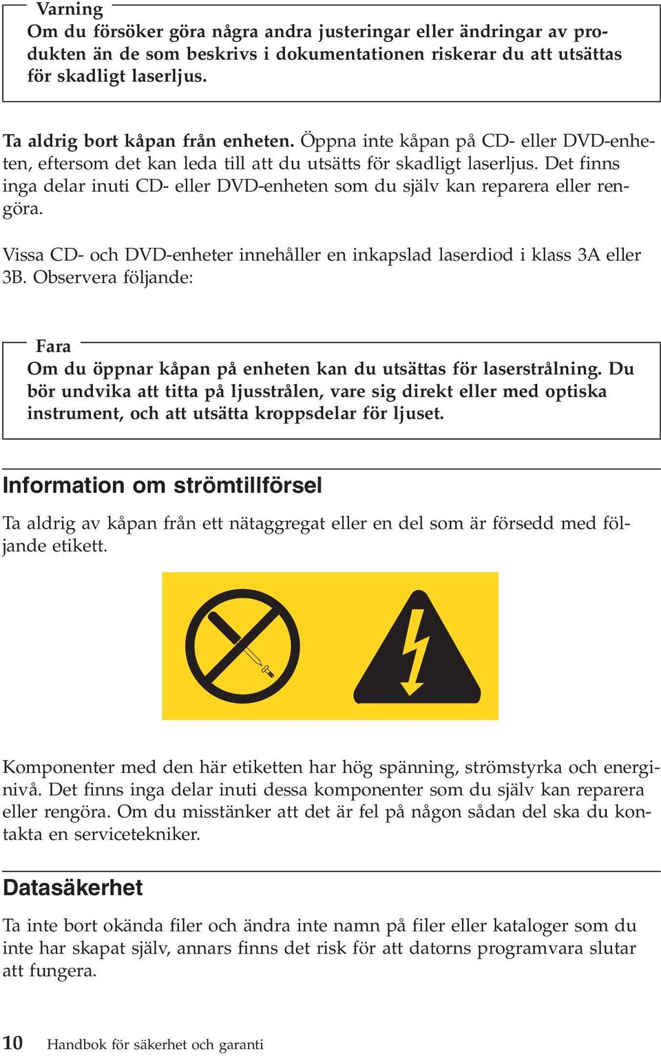 Det finns inga delar inuti CD- eller DVD-enheten som du själv kan reparera eller rengöra. Vissa CD- och DVD-enheter innehåller en inkapslad laserdiod i klass 3A eller 3B.