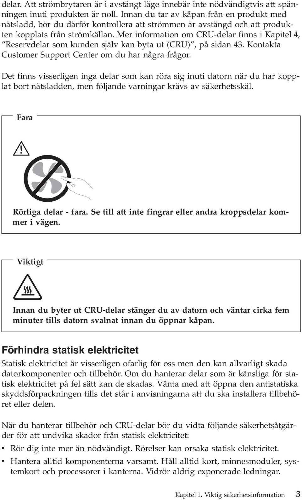 Mer information om CRU-delar finns i Kapitel 4, Reservdelar som kunden själv kan byta ut (CRU), på sidan 43. Kontakta Customer Support Center om du har några frågor.