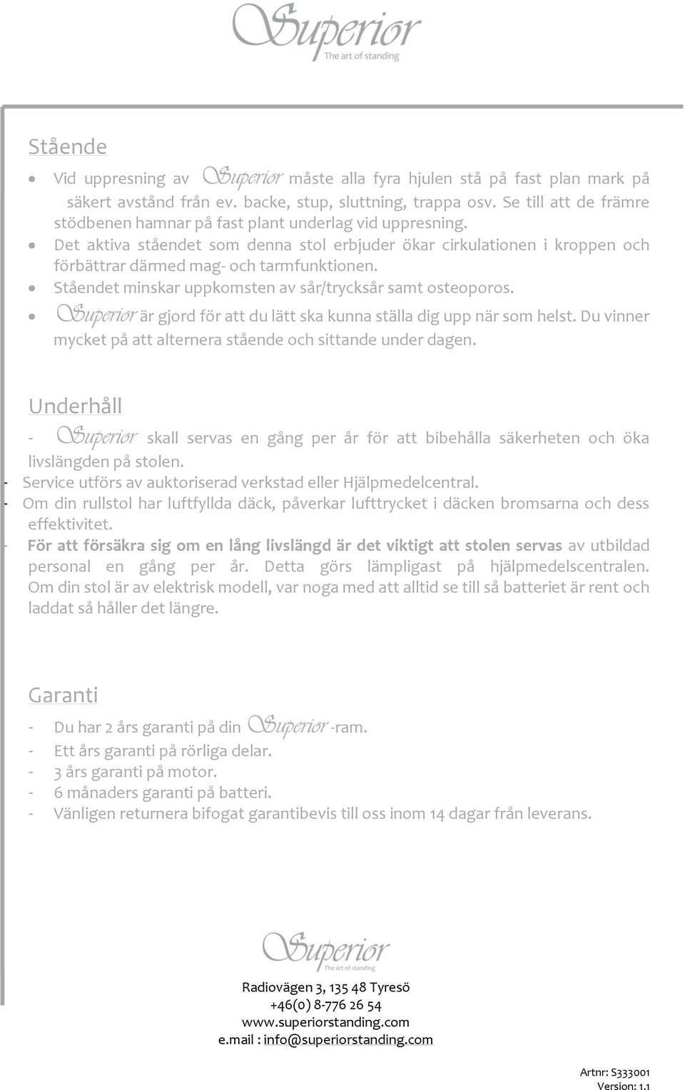 Ståendet minskar uppkomsten av sår/trycksår samt osteoporos. Superior är gjord för att du lätt ska kunna ställa dig upp när som helst.