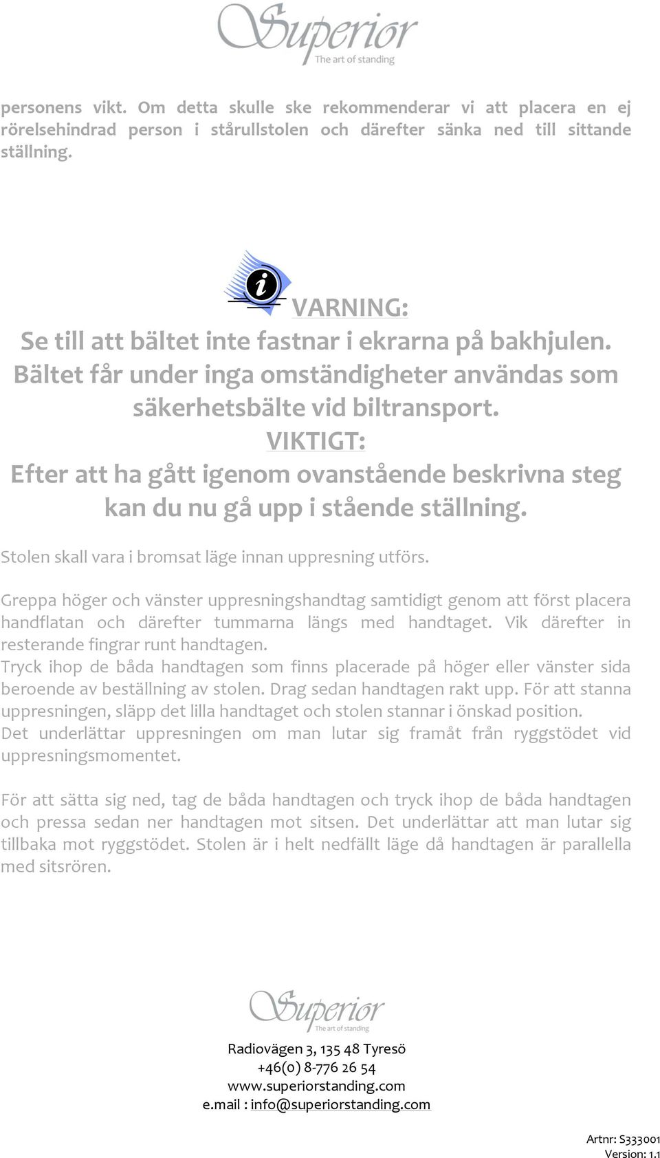 VIKTIGT: Efter att ha gått igenom ovanstående beskrivna steg kan du nu gå upp i stående ställning. Stolen skall vara i bromsat läge innan uppresning utförs.