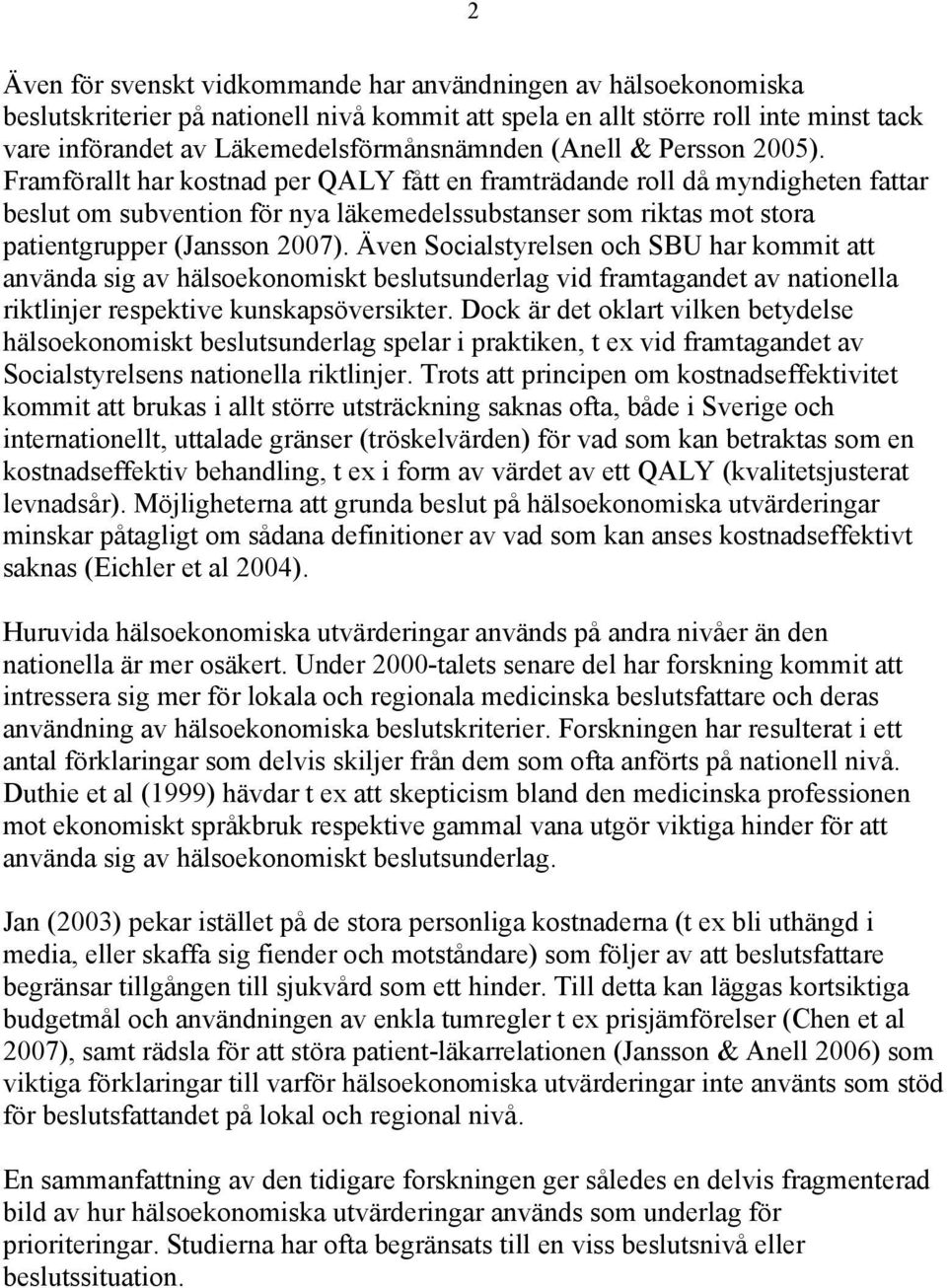 Framförallt har kostnad per QALY fått en framträdande roll då myndigheten fattar beslut om subvention för nya läkemedelssubstanser som riktas mot stora patientgrupper (Jansson 2007).